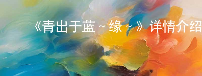 陈步伟的动漫综艺大全,《青出于蓝~缘~》详情介绍_青出于蓝~缘~完结在线观看_青出于蓝~缘~迅雷下载_动漫剧场